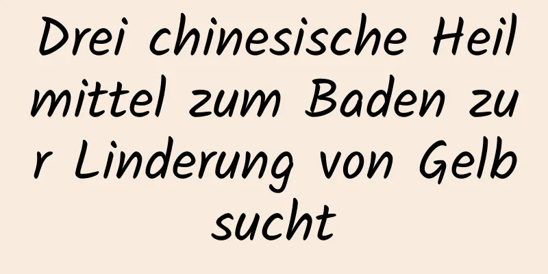 Drei chinesische Heilmittel zum Baden zur Linderung von Gelbsucht