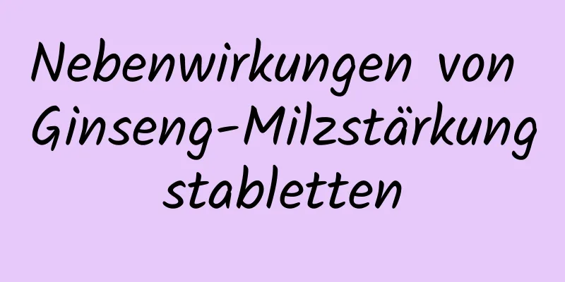 Nebenwirkungen von Ginseng-Milzstärkungstabletten