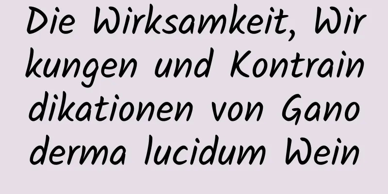 Die Wirksamkeit, Wirkungen und Kontraindikationen von Ganoderma lucidum Wein