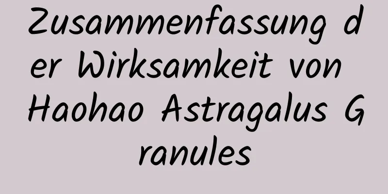 Zusammenfassung der Wirksamkeit von Haohao Astragalus Granules