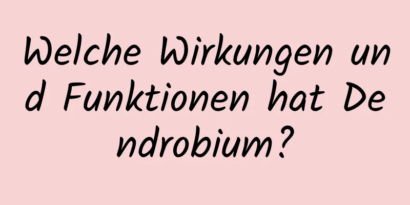 Welche Wirkungen und Funktionen hat Dendrobium?