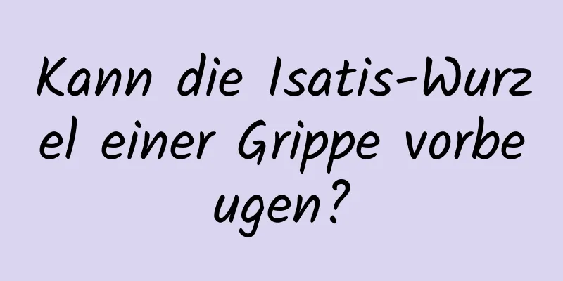 Kann die Isatis-Wurzel einer Grippe vorbeugen?