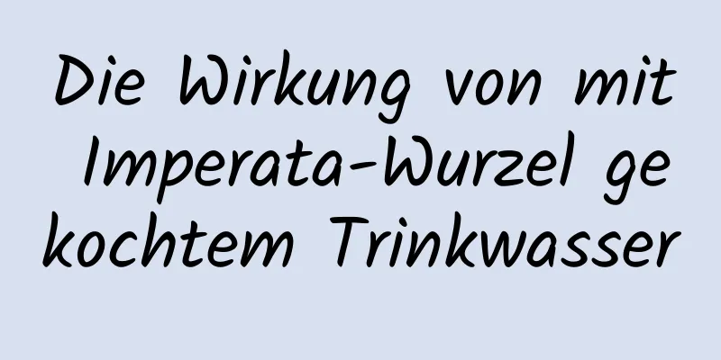 Die Wirkung von mit Imperata-Wurzel gekochtem Trinkwasser