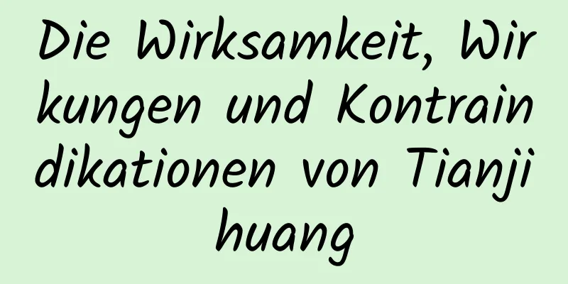 Die Wirksamkeit, Wirkungen und Kontraindikationen von Tianjihuang