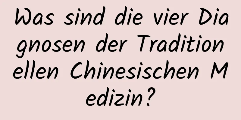 Was sind die vier Diagnosen der Traditionellen Chinesischen Medizin?