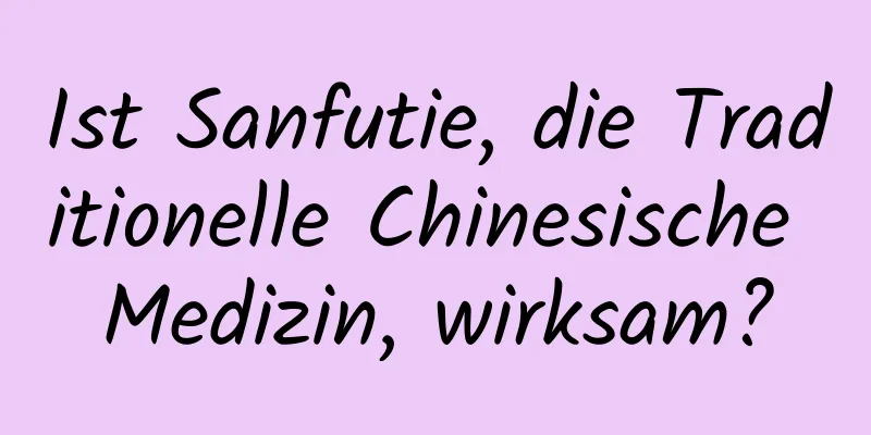 Ist Sanfutie, die Traditionelle Chinesische Medizin, wirksam?