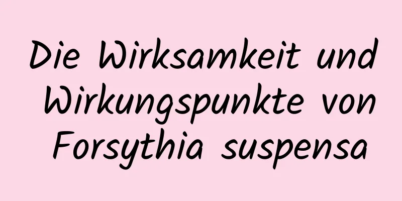 Die Wirksamkeit und Wirkungspunkte von Forsythia suspensa