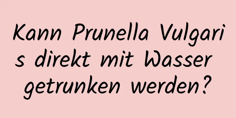 Kann Prunella Vulgaris direkt mit Wasser getrunken werden?