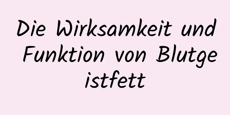 Die Wirksamkeit und Funktion von Blutgeistfett