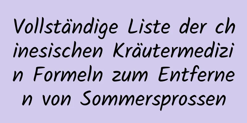 Vollständige Liste der chinesischen Kräutermedizin Formeln zum Entfernen von Sommersprossen