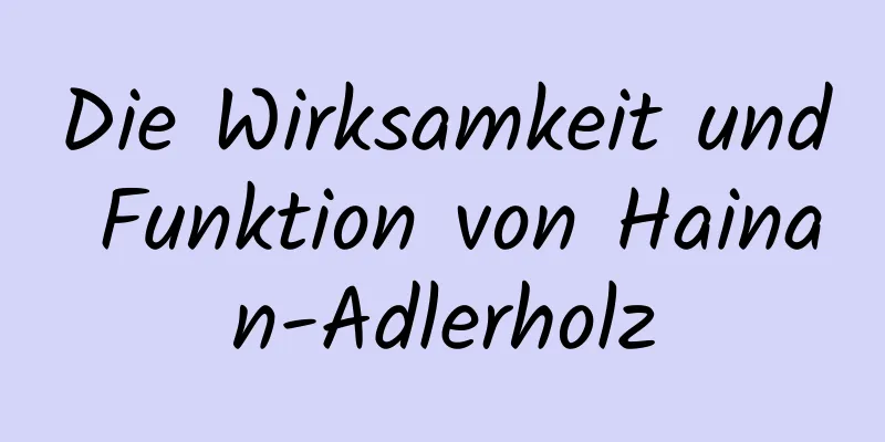 Die Wirksamkeit und Funktion von Hainan-Adlerholz