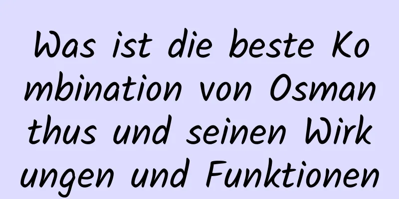 Was ist die beste Kombination von Osmanthus und seinen Wirkungen und Funktionen