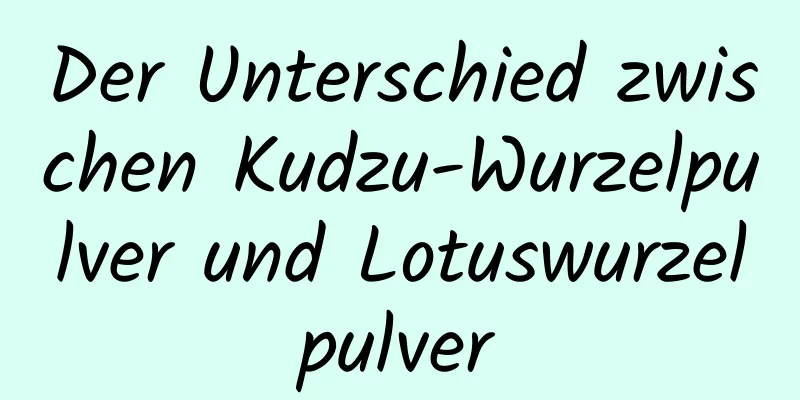 Der Unterschied zwischen Kudzu-Wurzelpulver und Lotuswurzelpulver