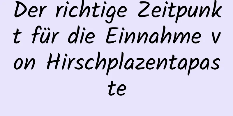 Der richtige Zeitpunkt für die Einnahme von Hirschplazentapaste