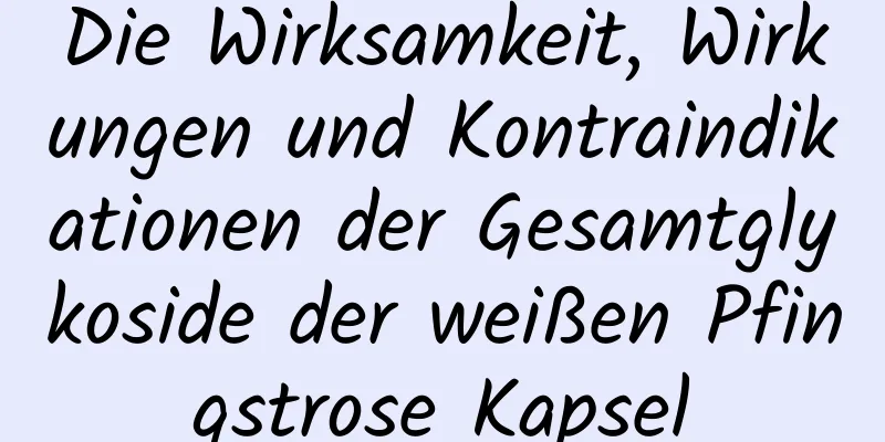 Die Wirksamkeit, Wirkungen und Kontraindikationen der Gesamtglykoside der weißen Pfingstrose Kapsel