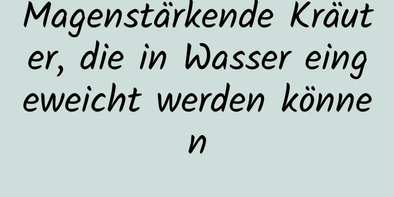 Magenstärkende Kräuter, die in Wasser eingeweicht werden können