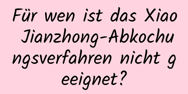 Für wen ist das Xiao Jianzhong-Abkochungsverfahren nicht geeignet?