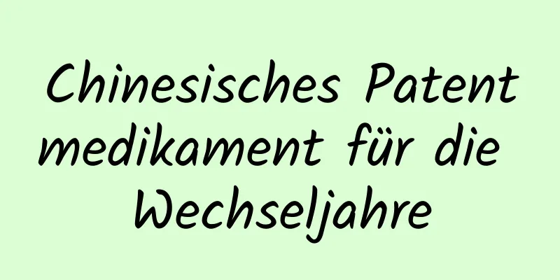 Chinesisches Patentmedikament für die Wechseljahre