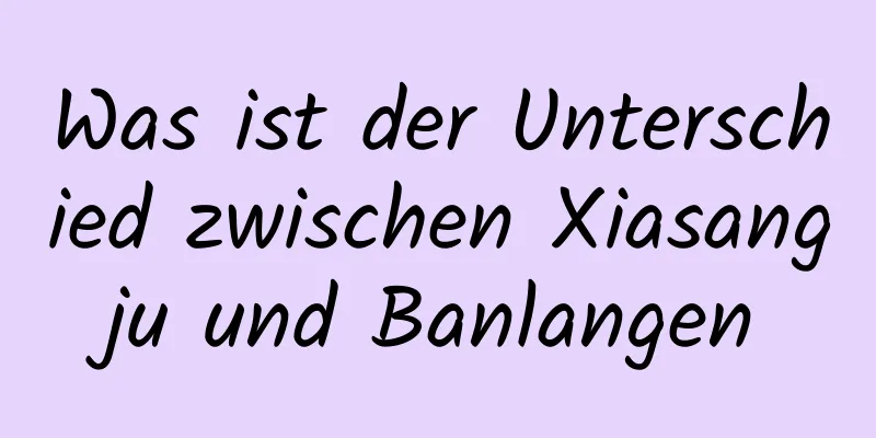 Was ist der Unterschied zwischen Xiasangju und Banlangen