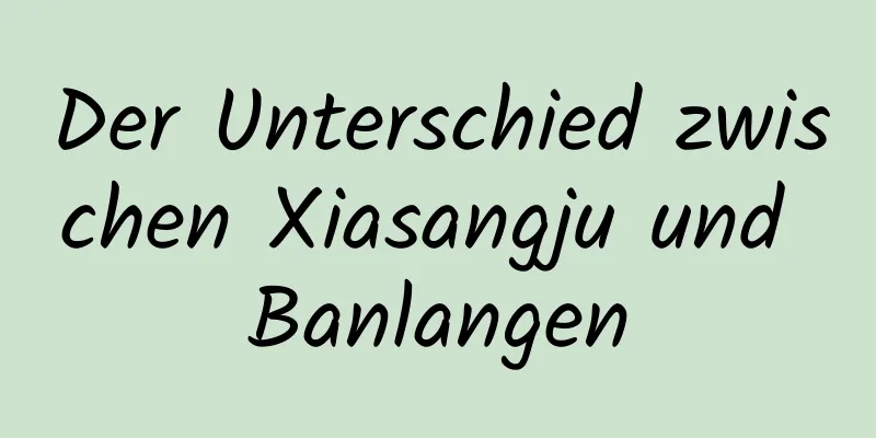 Der Unterschied zwischen Xiasangju und Banlangen