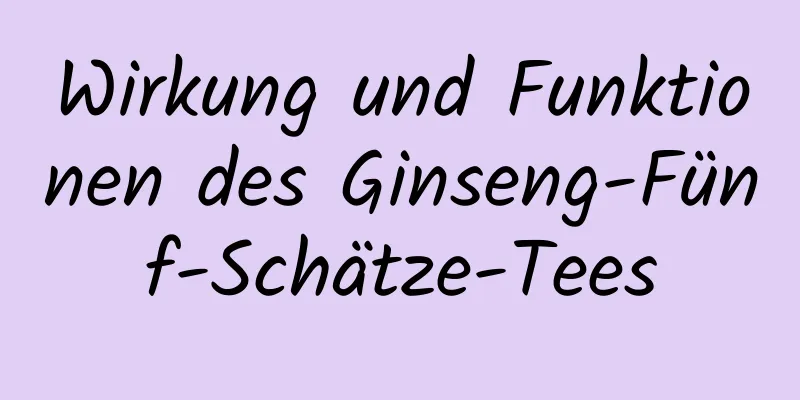 Wirkung und Funktionen des Ginseng-Fünf-Schätze-Tees