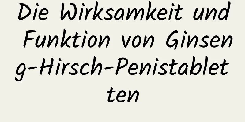 Die Wirksamkeit und Funktion von Ginseng-Hirsch-Penistabletten