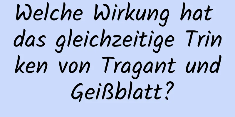 Welche Wirkung hat das gleichzeitige Trinken von Tragant und Geißblatt?