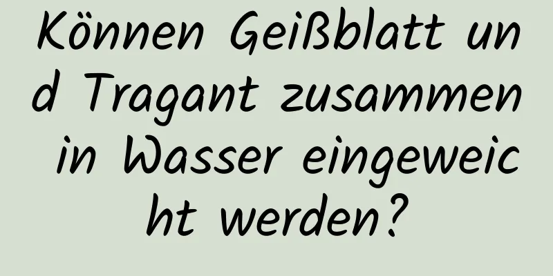 Können Geißblatt und Tragant zusammen in Wasser eingeweicht werden?