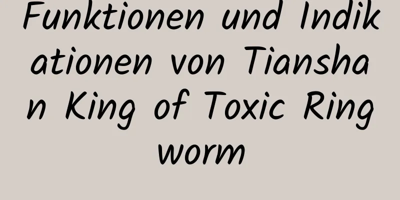 Funktionen und Indikationen von Tianshan King of Toxic Ringworm