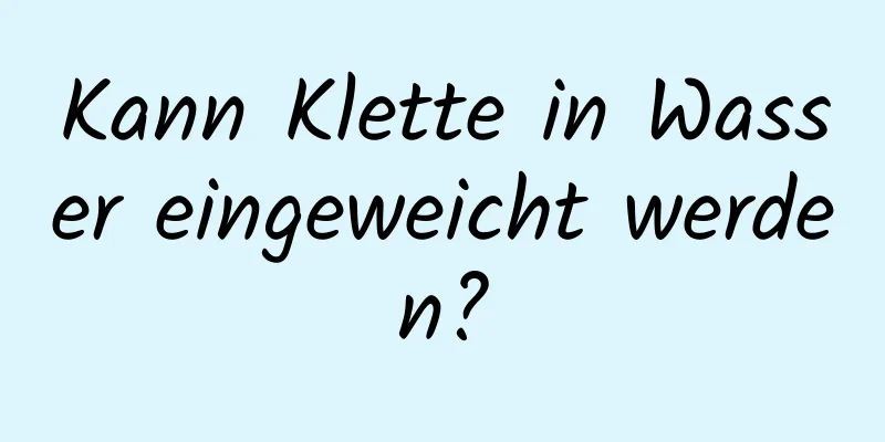 Kann Klette in Wasser eingeweicht werden?