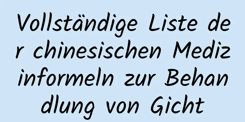 Vollständige Liste der chinesischen Medizinformeln zur Behandlung von Gicht