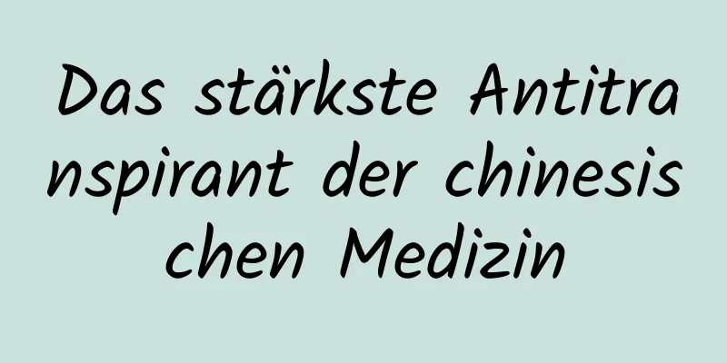 Das stärkste Antitranspirant der chinesischen Medizin