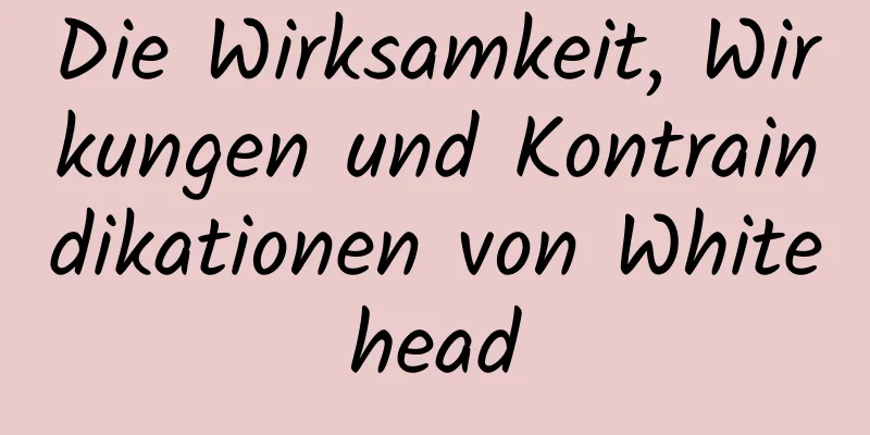 Die Wirksamkeit, Wirkungen und Kontraindikationen von Whitehead