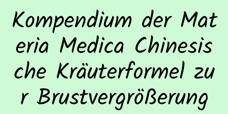 Kompendium der Materia Medica Chinesische Kräuterformel zur Brustvergrößerung