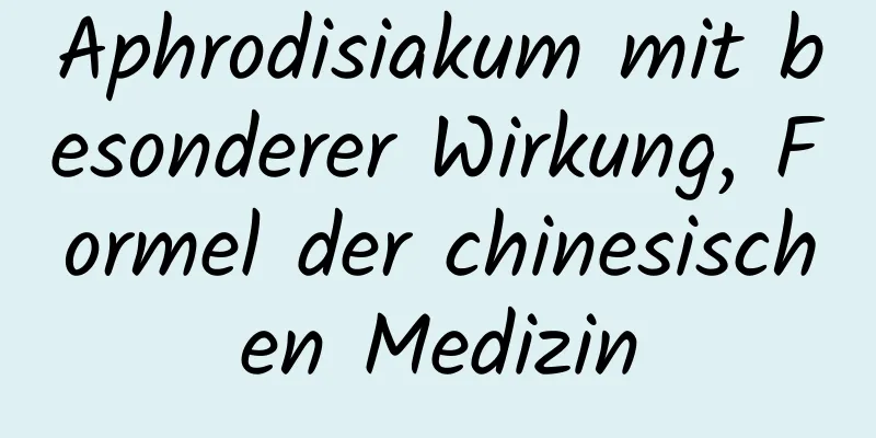 Aphrodisiakum mit besonderer Wirkung, Formel der chinesischen Medizin