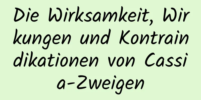 Die Wirksamkeit, Wirkungen und Kontraindikationen von Cassia-Zweigen