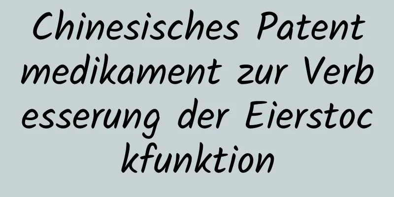 Chinesisches Patentmedikament zur Verbesserung der Eierstockfunktion