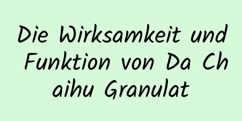 Die Wirksamkeit und Funktion von Da Chaihu Granulat