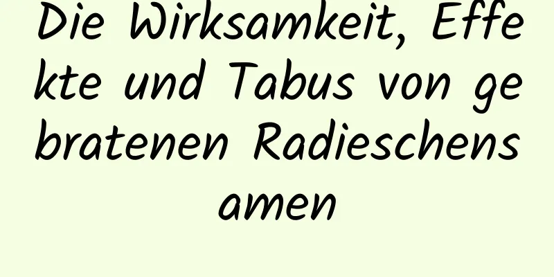 Die Wirksamkeit, Effekte und Tabus von gebratenen Radieschensamen