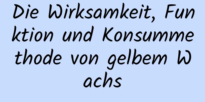 Die Wirksamkeit, Funktion und Konsummethode von gelbem Wachs