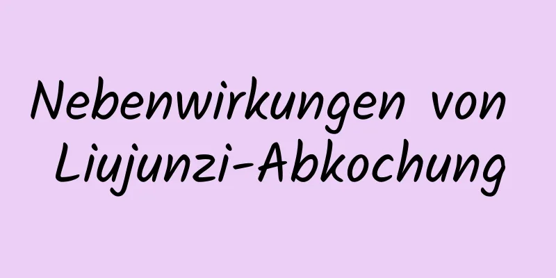 Nebenwirkungen von Liujunzi-Abkochung