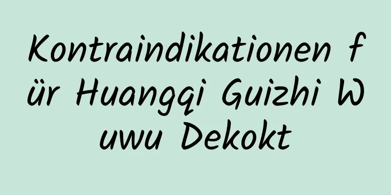 Kontraindikationen für Huangqi Guizhi Wuwu Dekokt