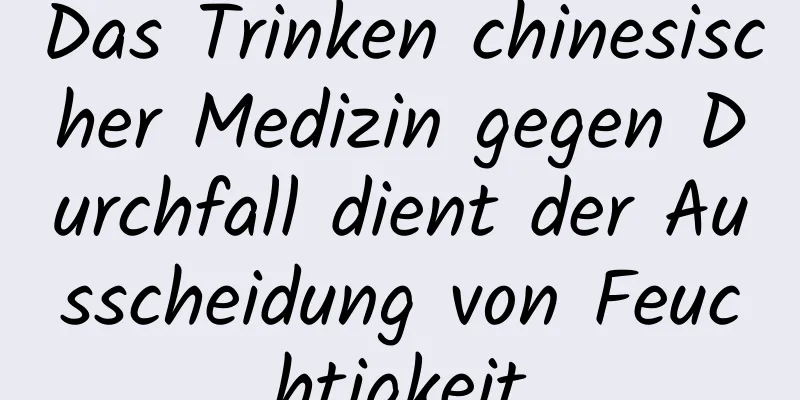 Das Trinken chinesischer Medizin gegen Durchfall dient der Ausscheidung von Feuchtigkeit