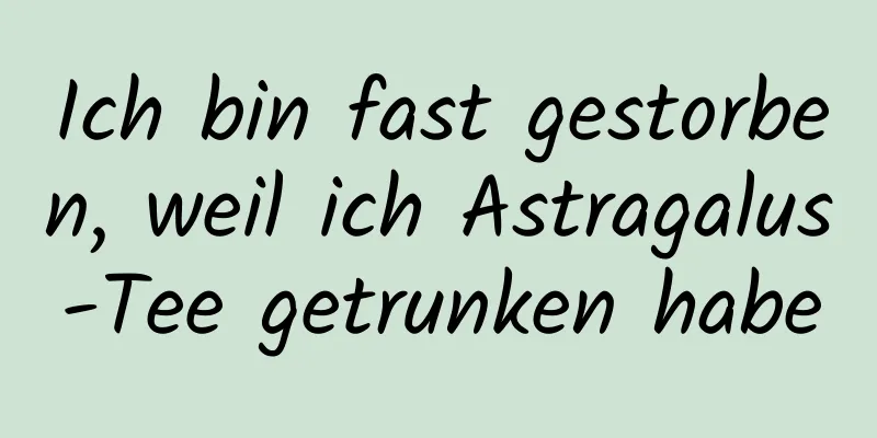 Ich bin fast gestorben, weil ich Astragalus-Tee getrunken habe