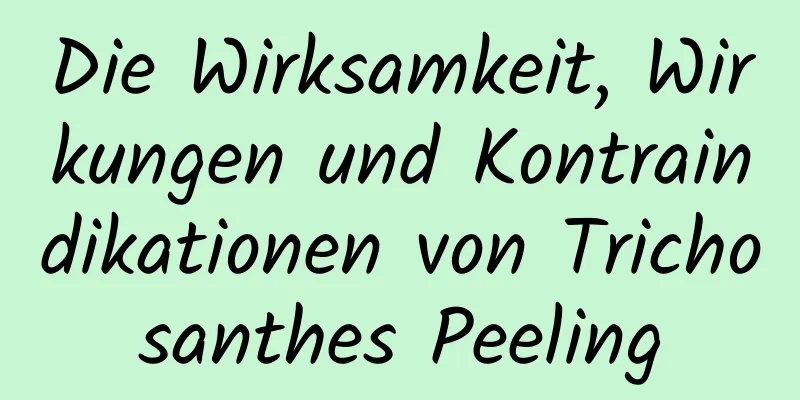 Die Wirksamkeit, Wirkungen und Kontraindikationen von Trichosanthes Peeling