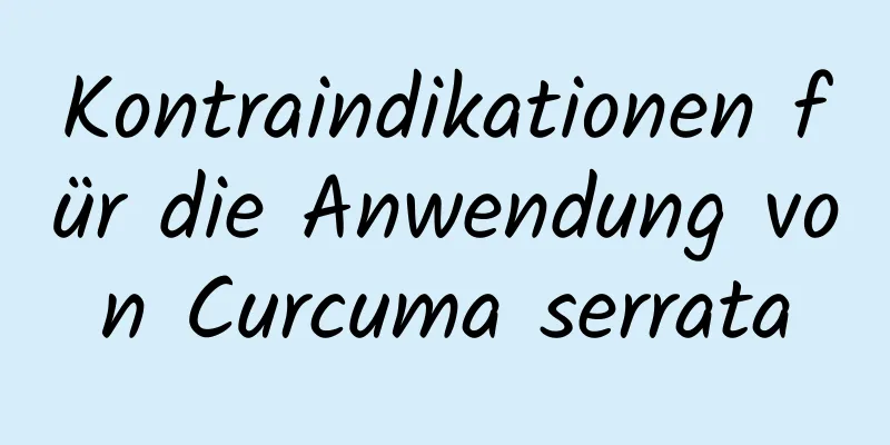 Kontraindikationen für die Anwendung von Curcuma serrata