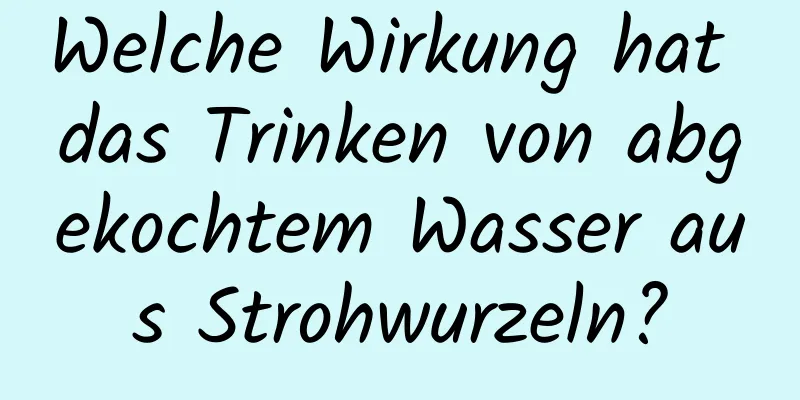 Welche Wirkung hat das Trinken von abgekochtem Wasser aus Strohwurzeln?