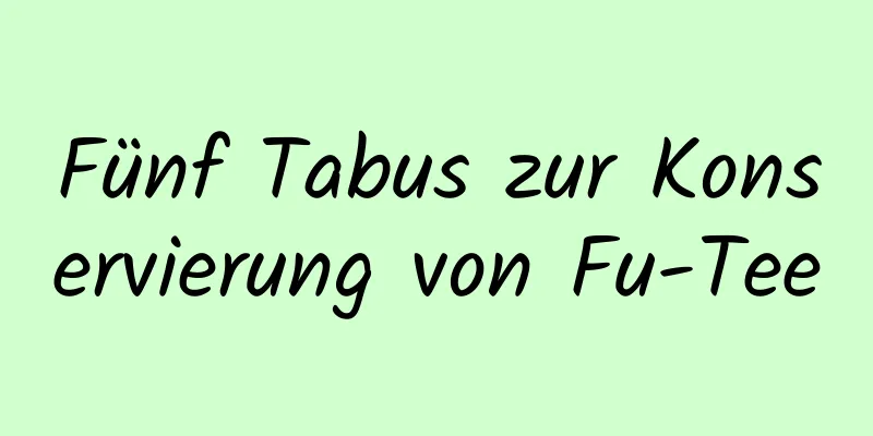 Fünf Tabus zur Konservierung von Fu-Tee