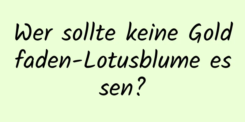 Wer sollte keine Goldfaden-Lotusblume essen?