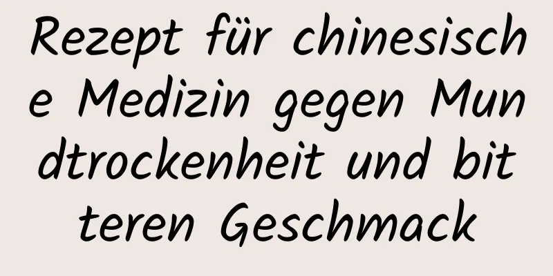 Rezept für chinesische Medizin gegen Mundtrockenheit und bitteren Geschmack